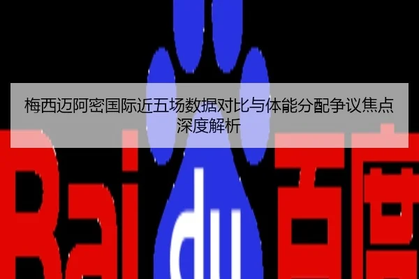 梅西迈阿密国际近五场数据对比与体能分配争议焦点深度解析