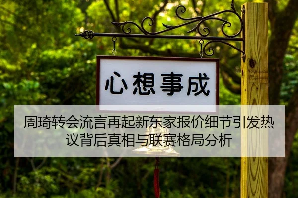 周琦转会流言再起新东家报价细节引发热议背后真相与联赛格局分析