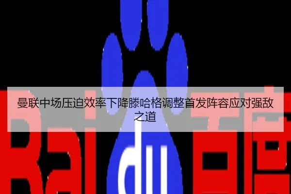 曼联中场压迫效率下降滕哈格调整首发阵容应对强敌之道