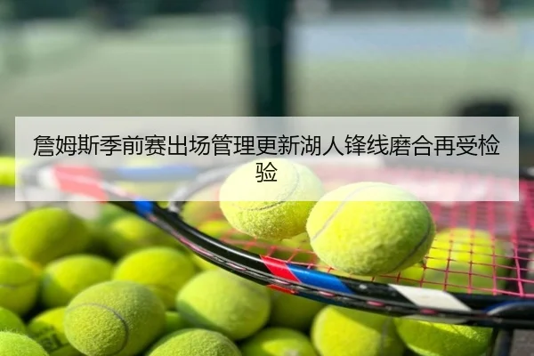 詹姆斯季前赛出场管理更新湖人锋线磨合再受检验