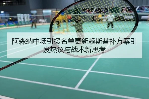 阿森纳中场引援名单更新赖斯替补方案引发热议与战术新思考
