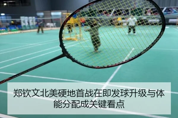 郑钦文北美硬地首战在即发球升级与体能分配成关键看点